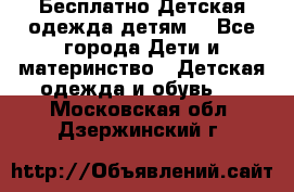 Бесплатно Детская одежда детям  - Все города Дети и материнство » Детская одежда и обувь   . Московская обл.,Дзержинский г.